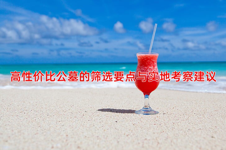 高性价比公墓的筛选要点与实地考察建议