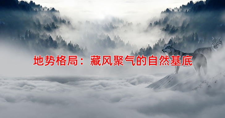 地势格局：藏风聚气的自然基底