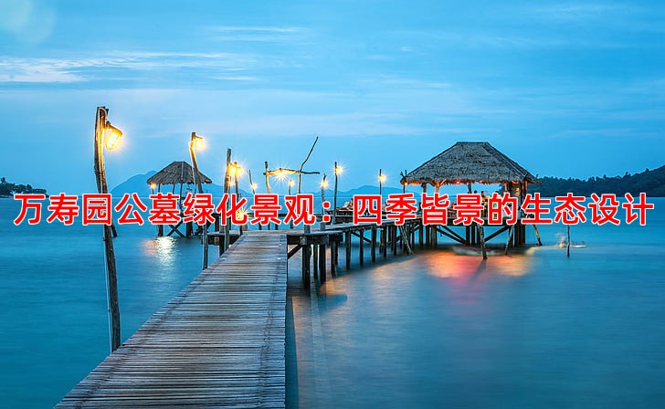 万寿园公墓绿化景观：四季皆景的生态设计