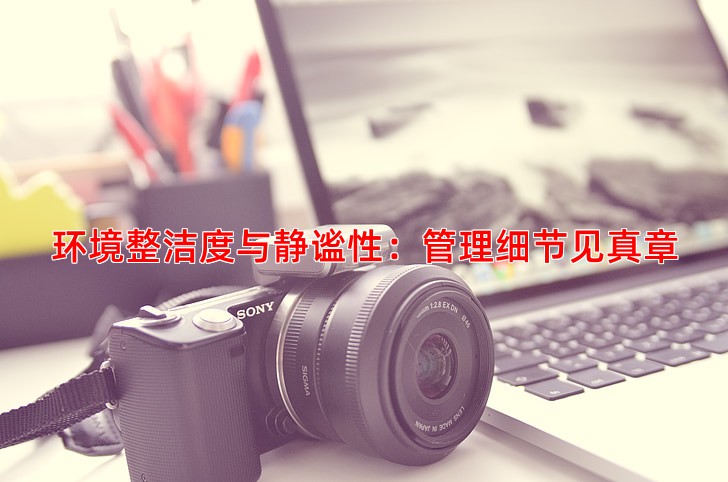 环境整洁度与静谧性：管理细节见真章