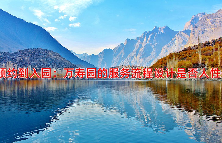 从预约到入园：万寿园的服务流程设计是否人性化？