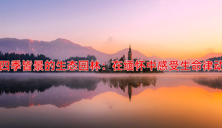 四季皆景的生态园林：在缅怀中感受生命律动