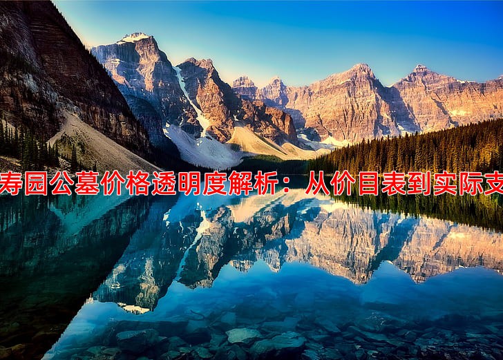 万寿园公墓价格透明度解析：从价目表到实际支出