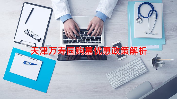 天津万寿园购墓优惠政策解析