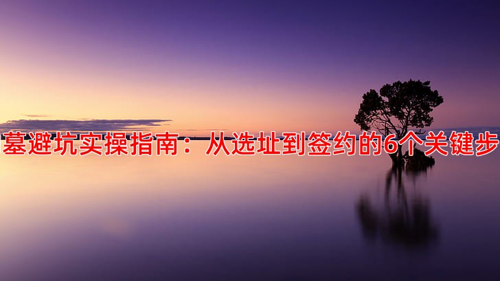 购墓避坑实操指南：从选址到签约的6个关键步骤