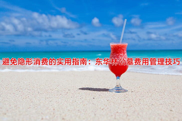 避免隐形消费的实用指南：东华林公墓费用管理技巧