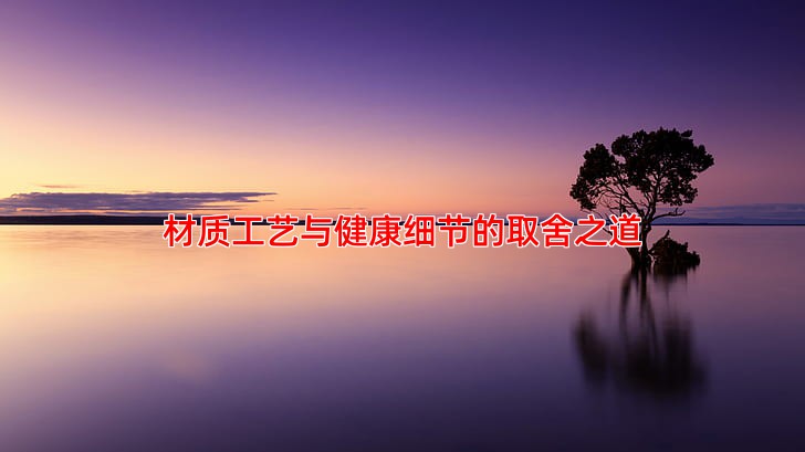 材质工艺与健康细节的取舍之道