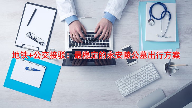 地铁+公交接驳：稳定的永安陵公墓出行方案