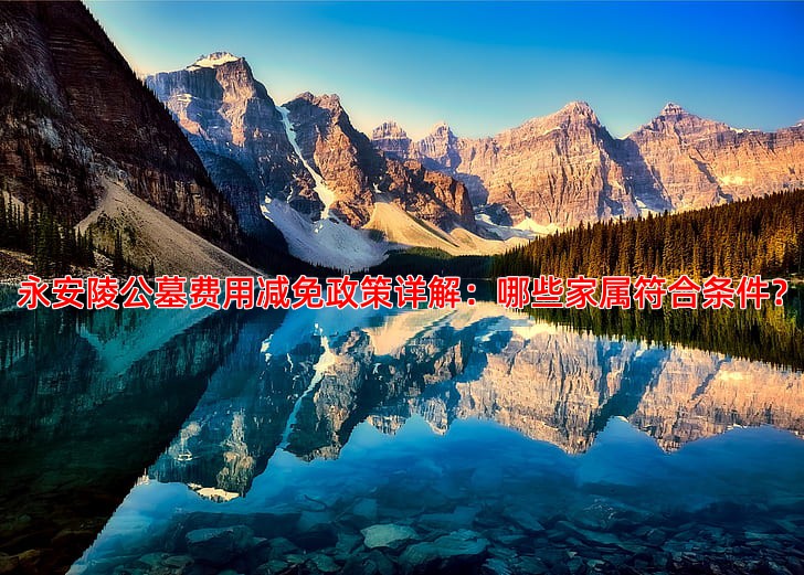 永安陵公墓费用减免政策详解：哪些家属符合条件？