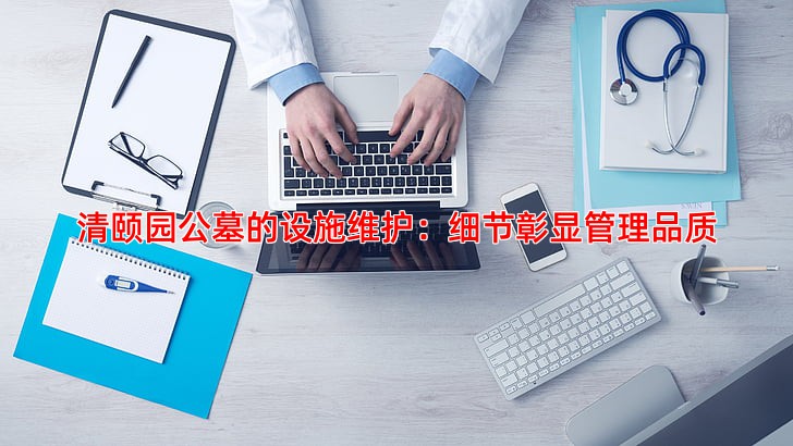 清颐园公墓的设施维护：细节彰显管理品质