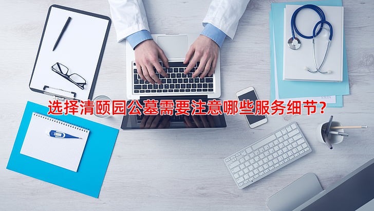 选择清颐园公墓需要注意哪些服务细节？