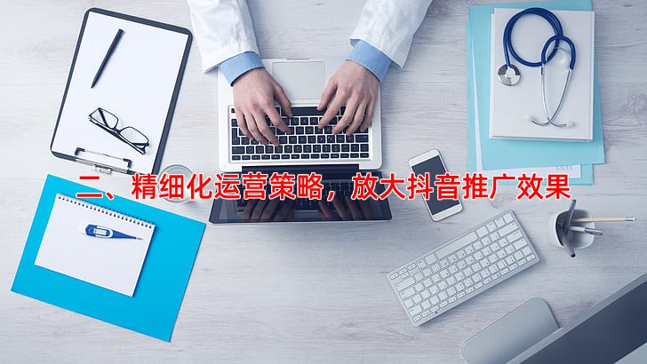 二、精细化运营策略，放大抖音推广效果