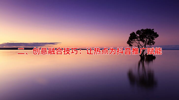 二、创意融合技巧：让热点为抖音推广赋能