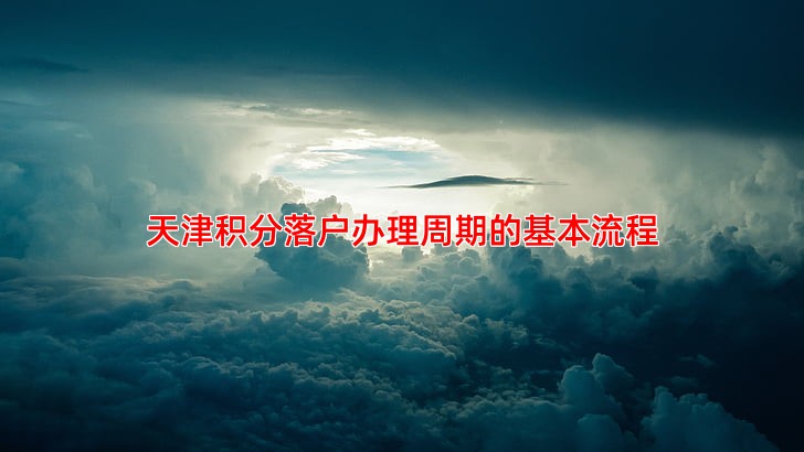 天津积分落户办理周期的基本流程