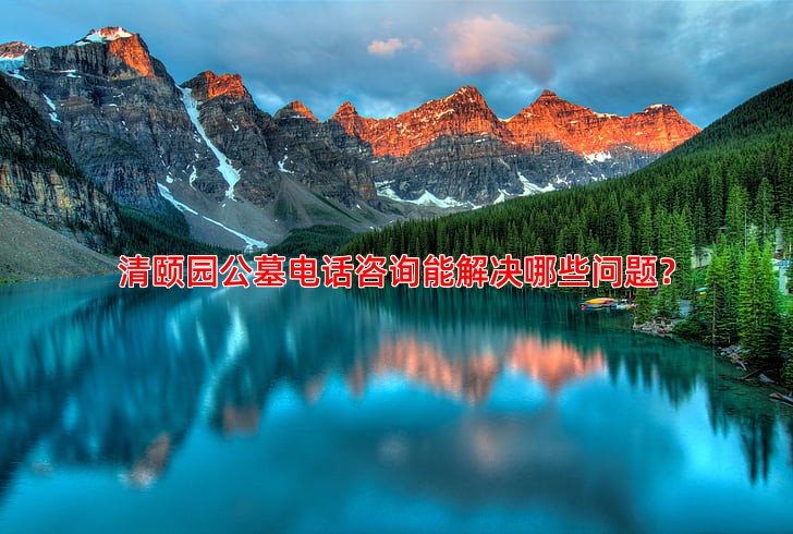 清颐园公墓电话咨询能解决哪些问题？