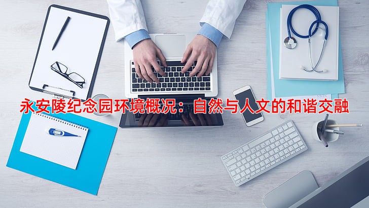 永安陵纪念园环境概况：自然与人文的和谐交融