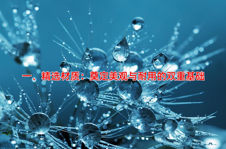 一、精选材质：奠定美观与耐用的双重基础