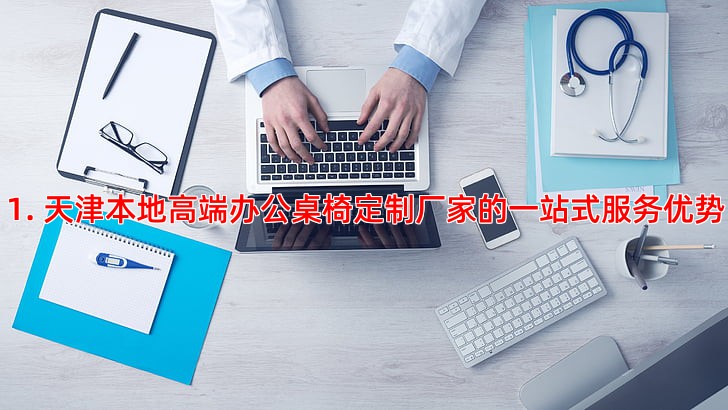 1. 天津本地高端办公桌椅定制厂家的一站式服务优势