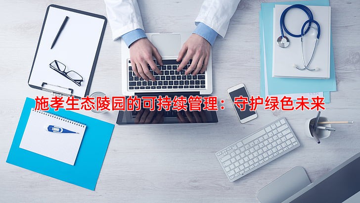 施孝生态陵园的可持续管理：守护绿色未来