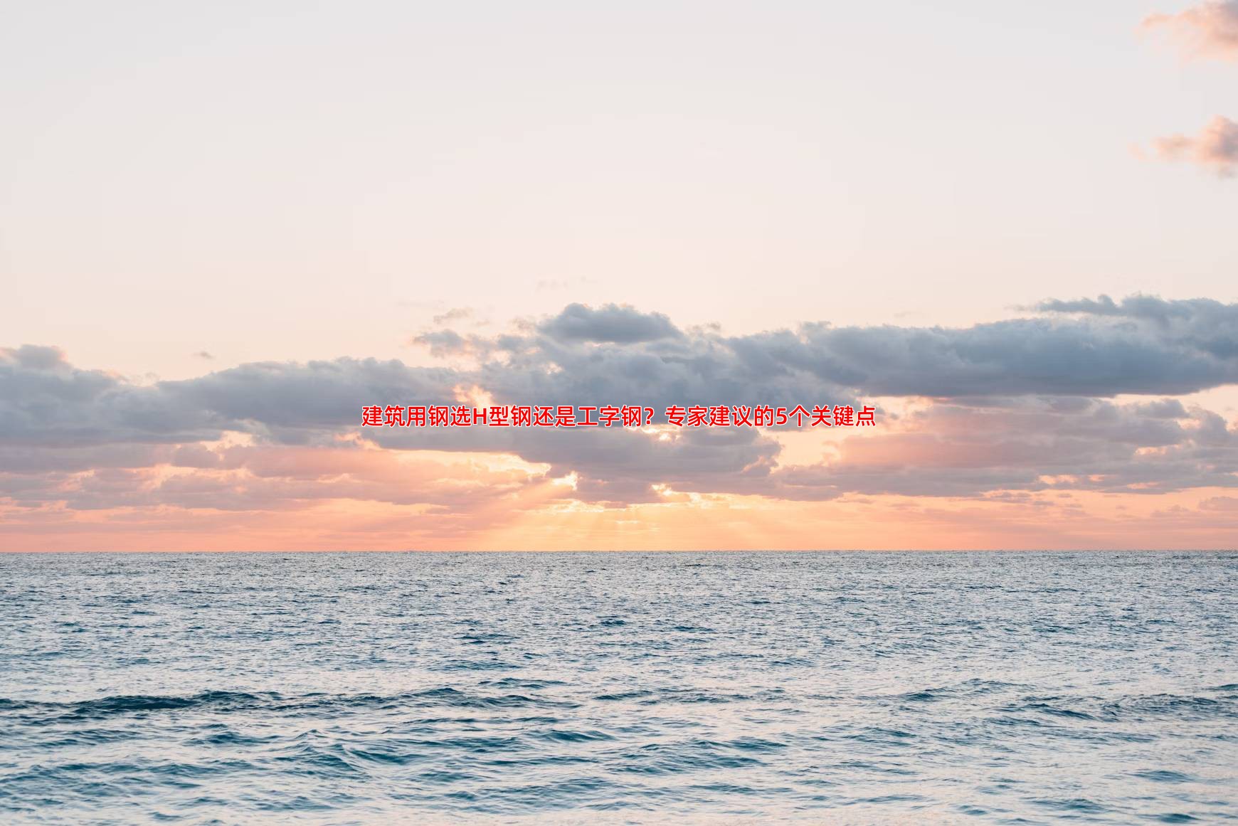 建筑用钢选H型钢还是工字钢？专家建议的5个关键点