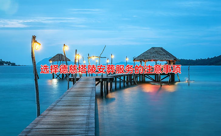 选择德慈塔陵安葬服务的注意事项