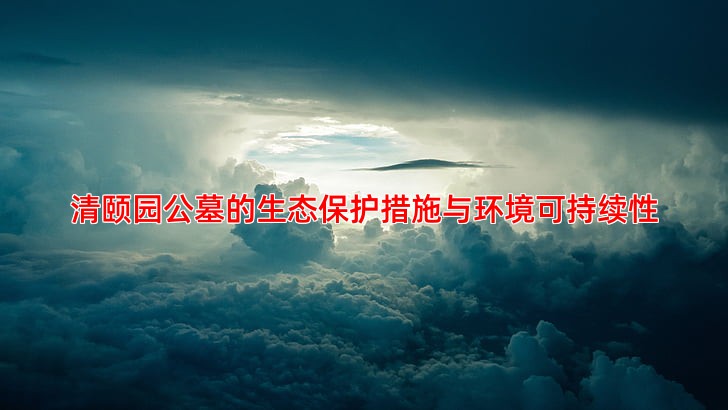 清颐园公墓的生态保护措施与环境可持续性