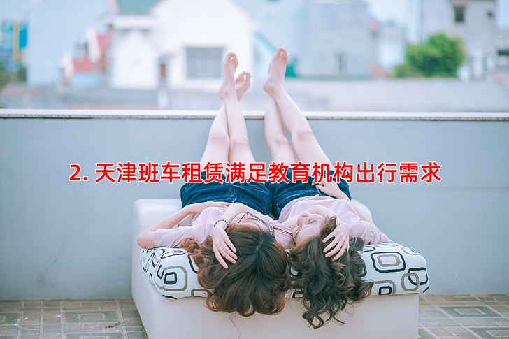 2. 天津班车租赁满足教育机构出行需求