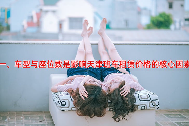 一、车型与座位数是影响天津班车租赁价格的核心因素