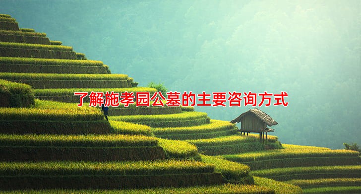 了解施孝园公墓的主要咨询方式