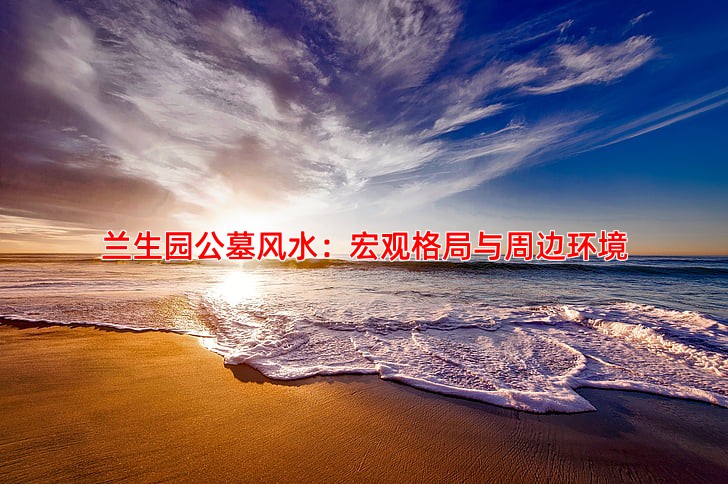 兰生园公墓风水：宏观格局与周边环境