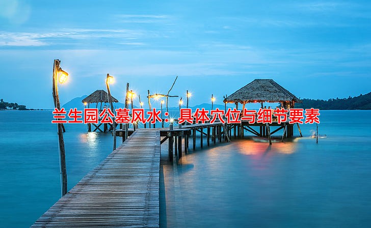 兰生园公墓风水：具体穴位与细节要素
