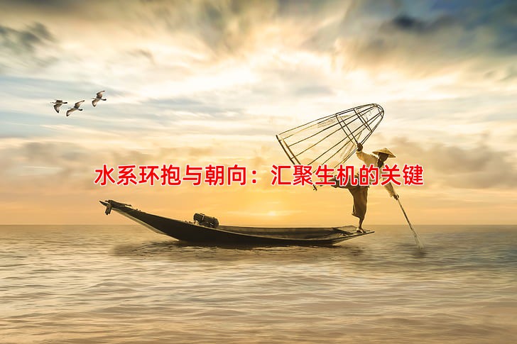 水系环抱与朝向：汇聚生机的关键