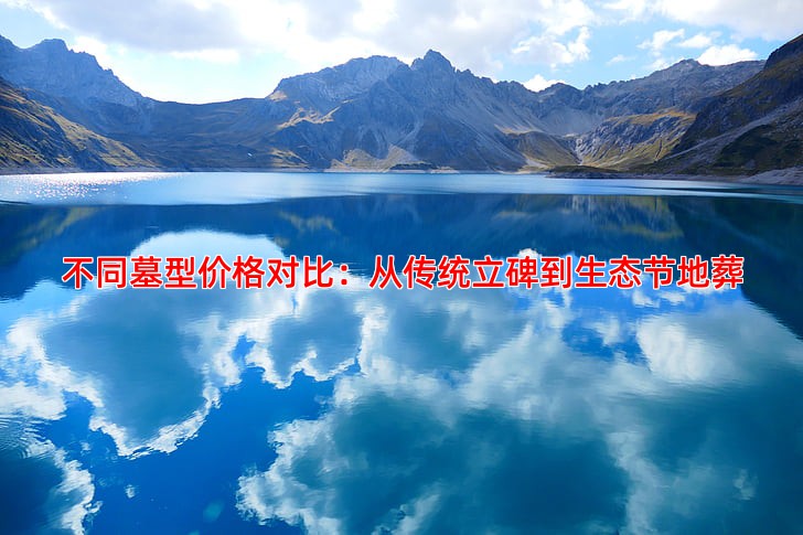 不同墓型价格对比：从传统立碑到生态节地葬