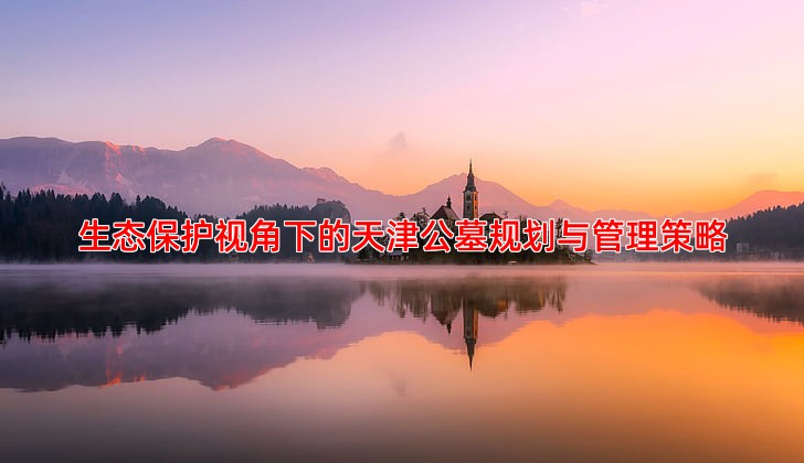 生态保护视角下的天津公墓规划与管理策略