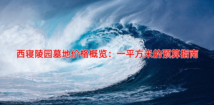 西寝陵园墓地价格概览：一平方米的预算指南