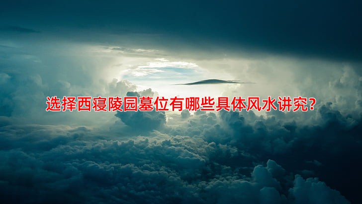 选择西寝陵园墓位有哪些具体风水讲究？