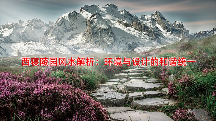 西寝陵园风水解析：环境与设计的和谐统一