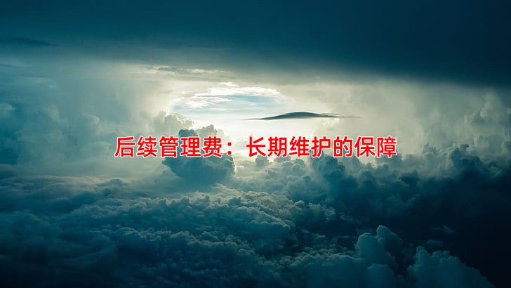 后续管理费：长期维护的保障