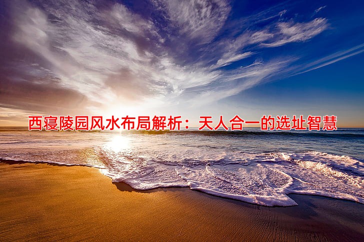 西寝陵园风水布局解析：天人合一的选址智慧