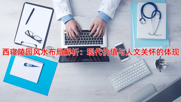 西寝陵园风水布局解析：现代价值与人文关怀的体现