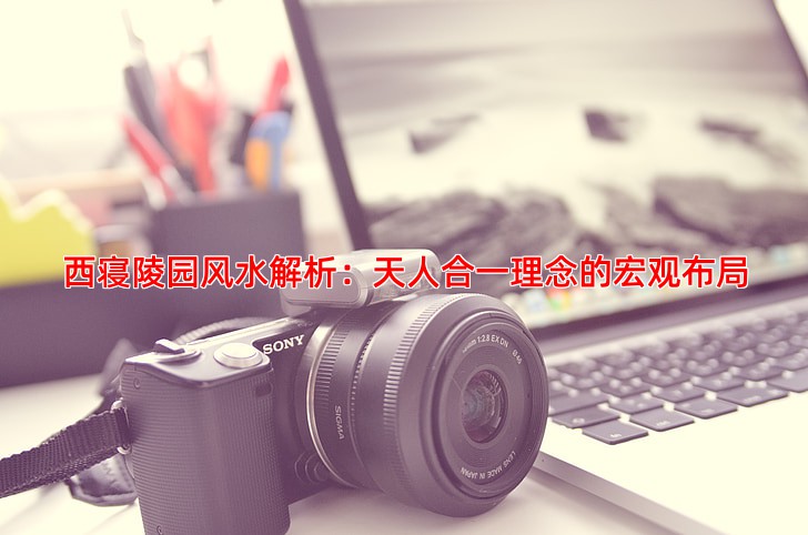 西寝陵园风水解析：天人合一理念的宏观布局