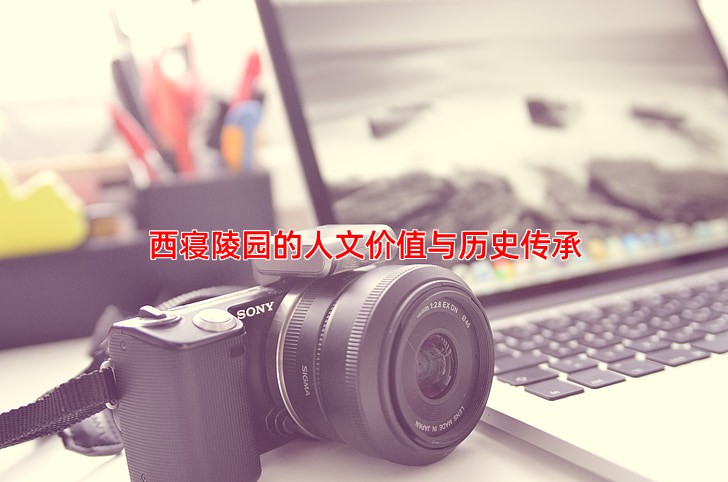 西寝陵园的人文价值与历史传承