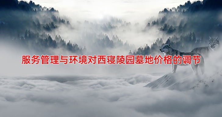 服务管理与环境对西寝陵园墓地价格的调节