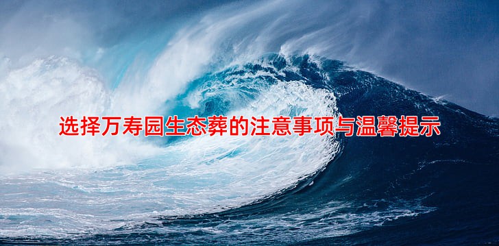 选择万寿园生态葬的注意事项与温馨提示