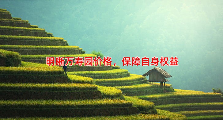 明晰万寿园价格，保障自身权益