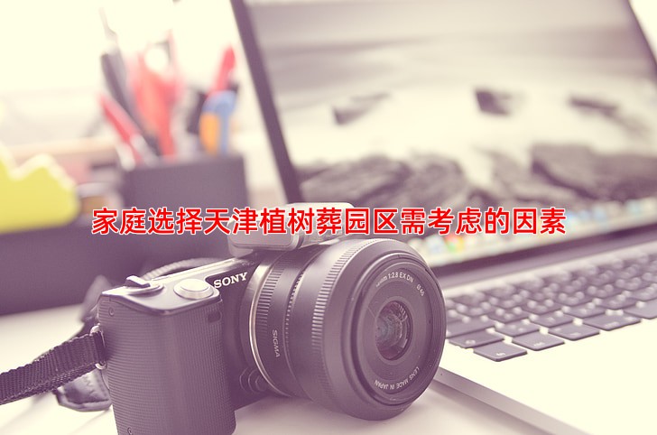 家庭选择天津植树葬园区需考虑的因素