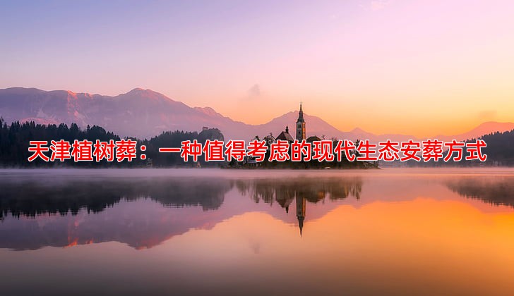 天津植树葬：一种值得考虑的现代生态安葬方式