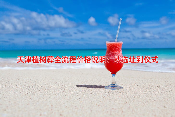 天津植树葬全流程价格说明：从选址到仪式