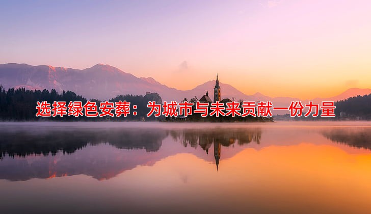 选择绿色安葬：为城市与未来贡献一份力量