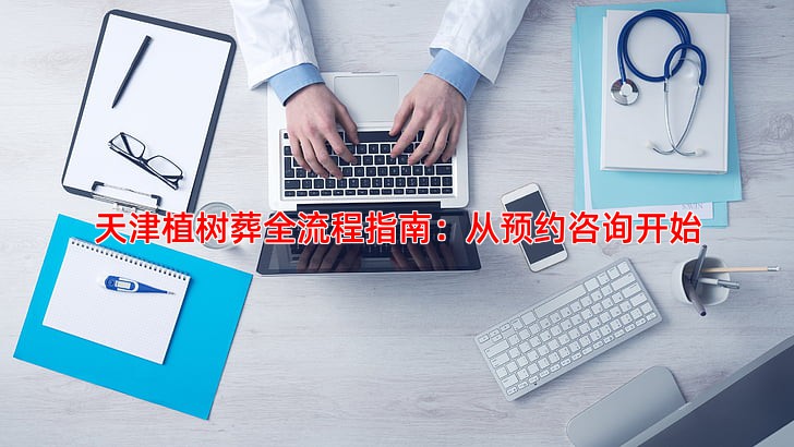 天津植树葬全流程指南从预约到安葬